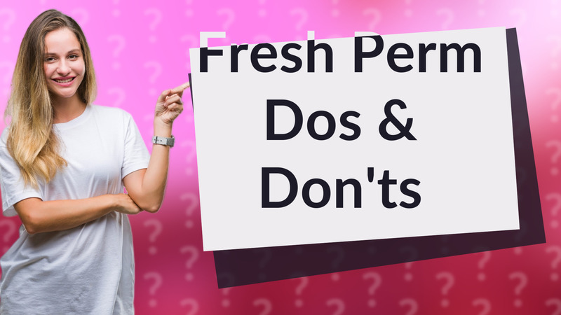 Fresh Perm Dos & Don'ts