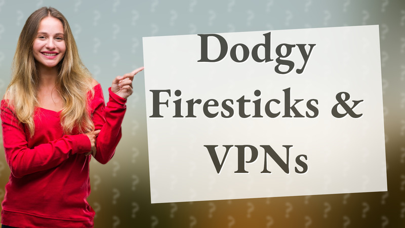 Dodgy Firesticks & VPNs