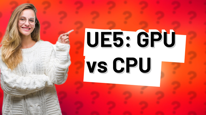UE5: GPU vs CPU