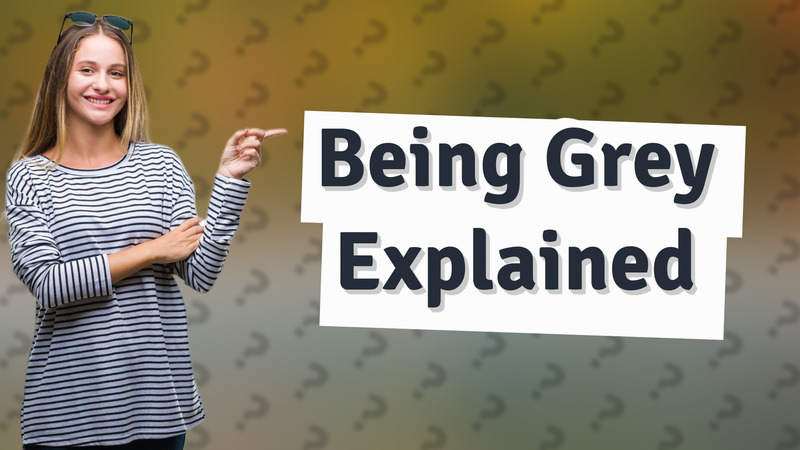 Being Grey Explained