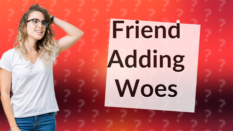 Friend Adding Woes