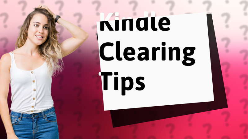 Kindle Clearing Tips