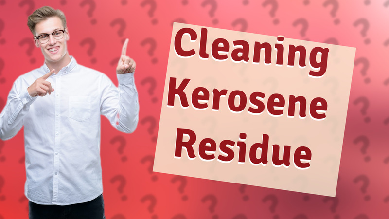 Cleaning Kerosene Residue