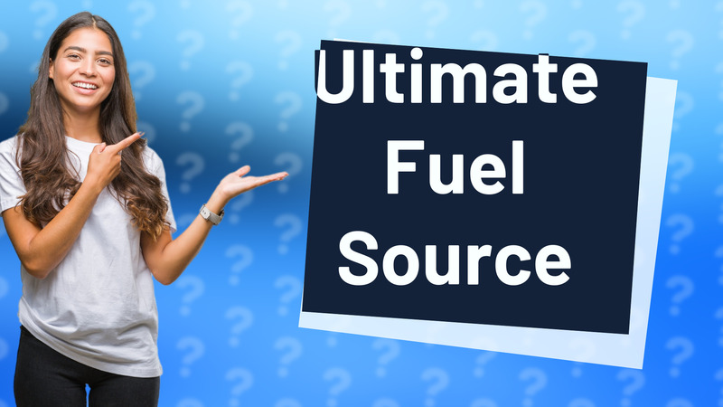 Ultimate Fuel Source