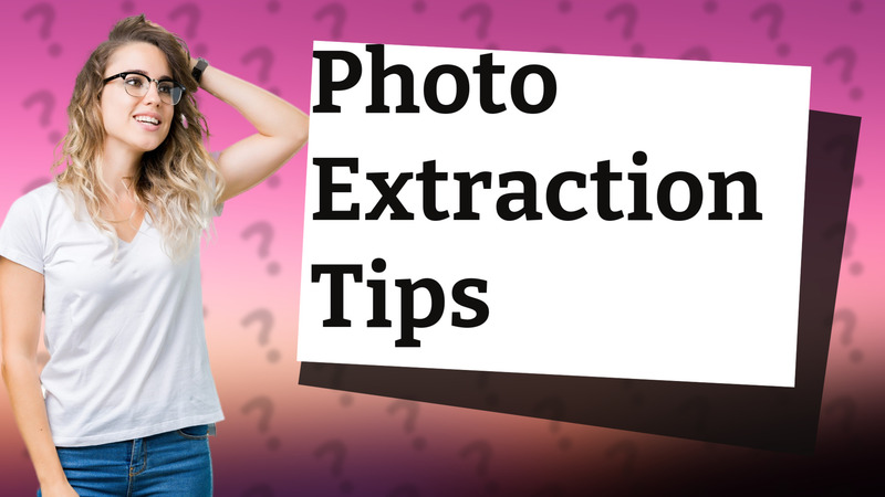 Photo Extraction Tips