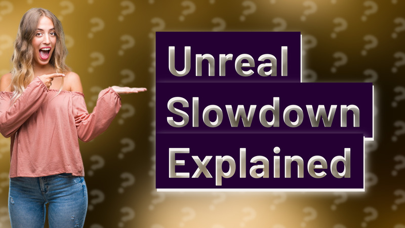 Unreal Slowdown Explained