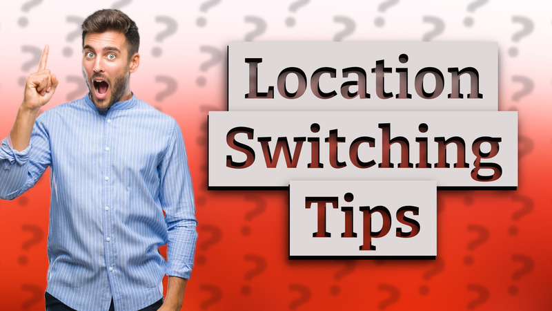 Location Switching Tips