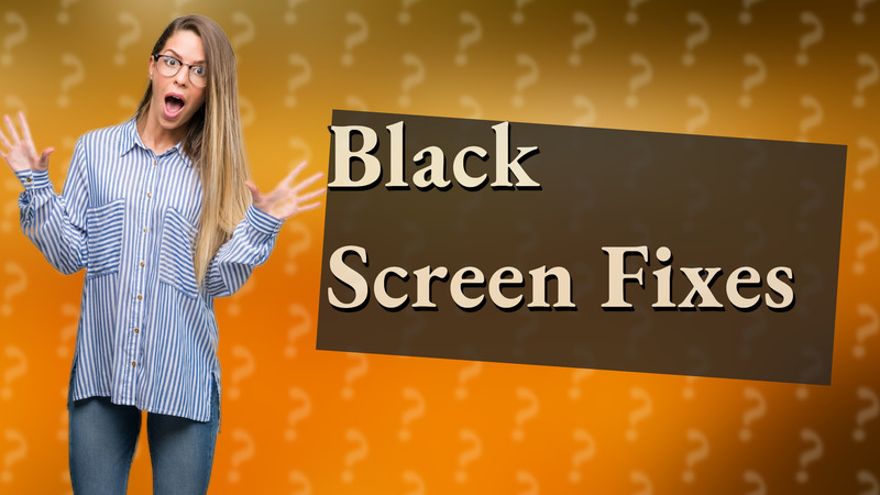 Black Screen Fixes
