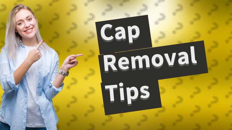 Cap Removal Tips