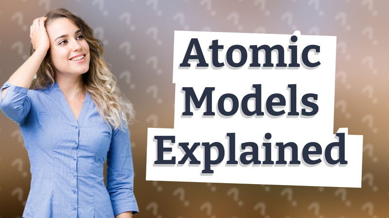 Atomic Models Explained