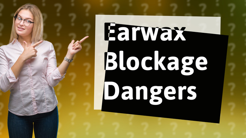 Earwax Blockage Dangers