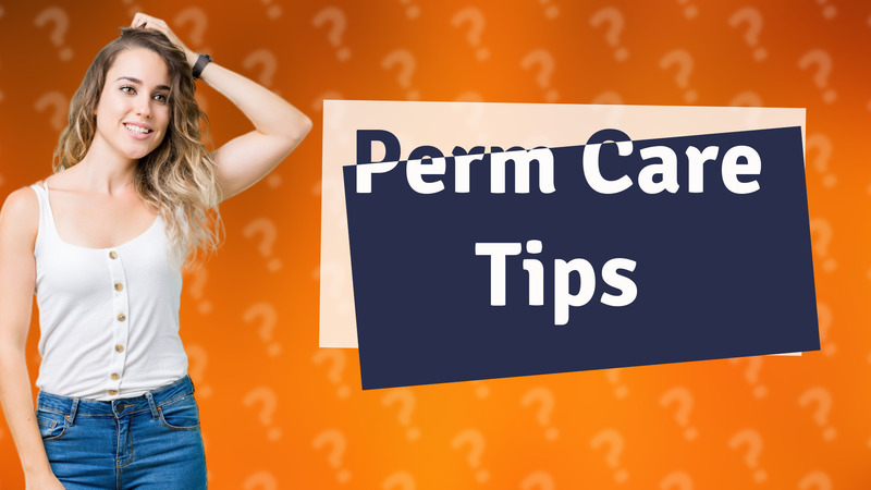 Perm Care Tips