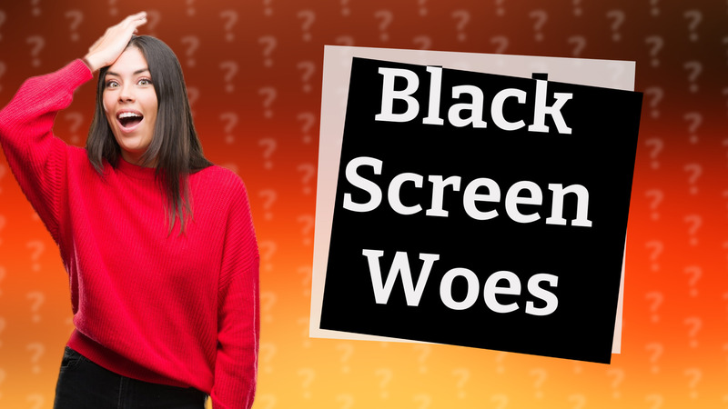 Black Screen Woes