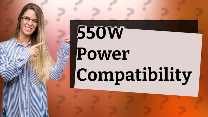 550W Power Compatibility