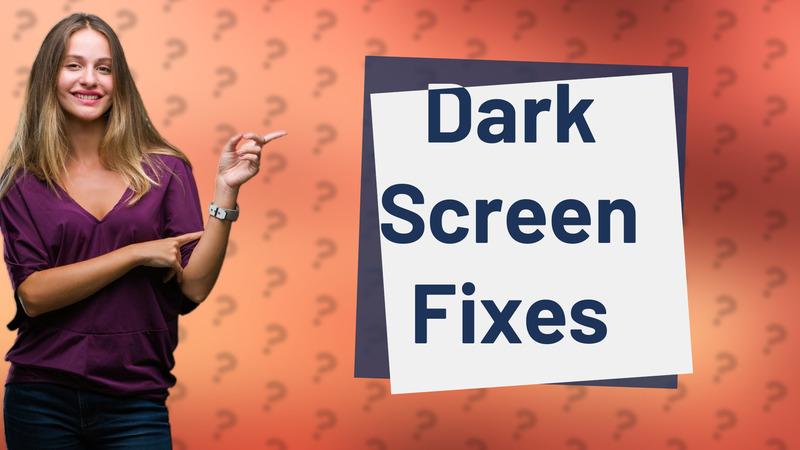 Dark Screen Fixes
