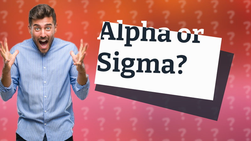 Alpha or Sigma?