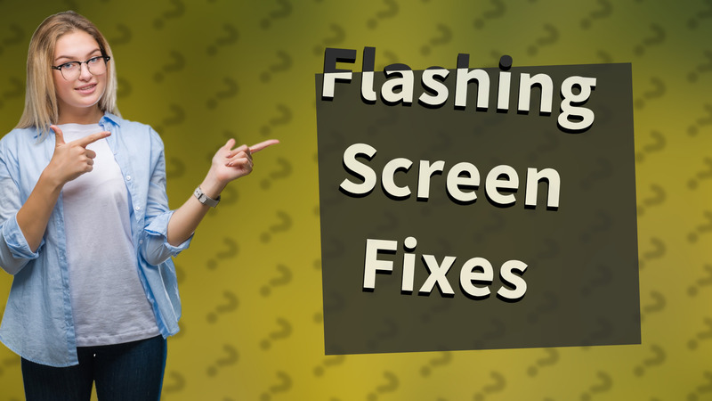 Flashing Screen Fixes