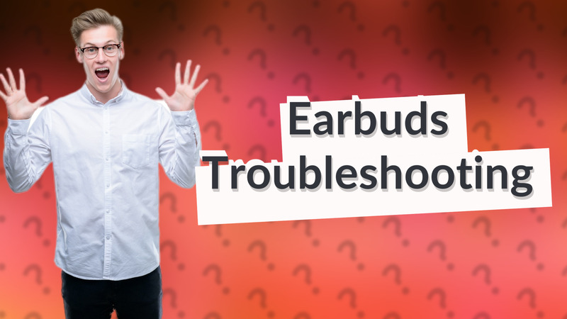 Earbuds Troubleshooting