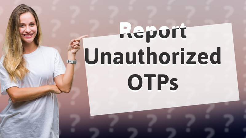 Report Unauthorized OTPs