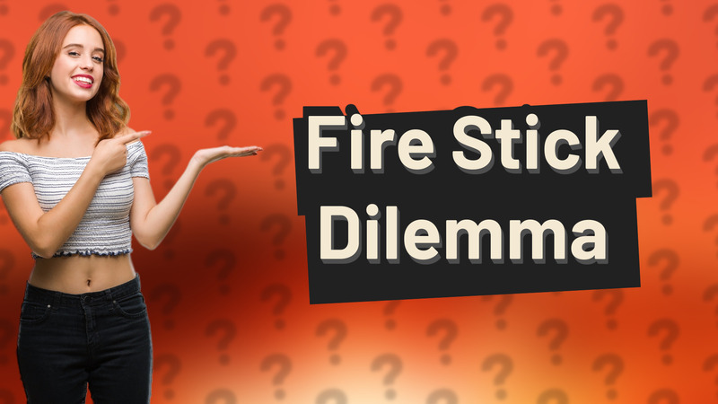 Fire Stick Dilemma