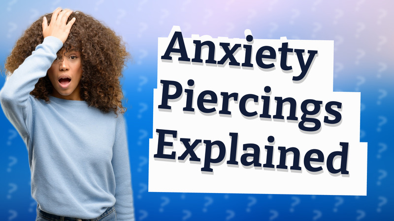 Anxiety Piercings Explained