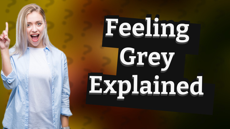 Feeling Grey Explained