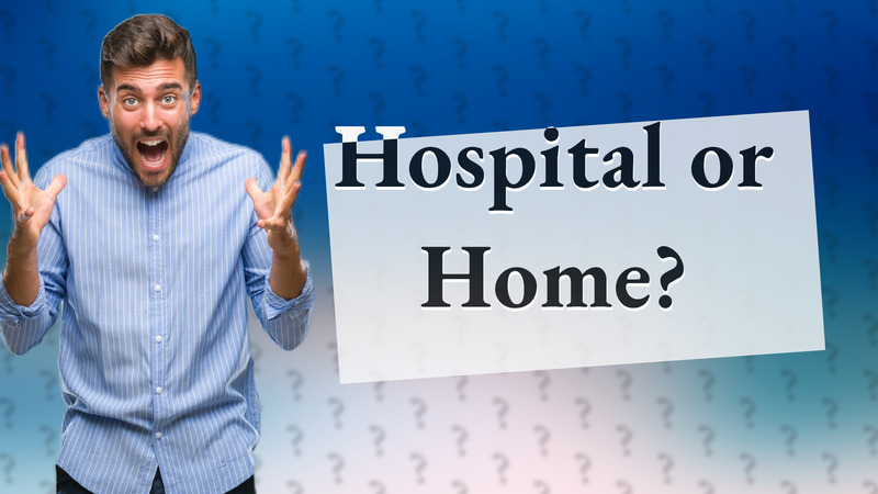 Hospital or Home?