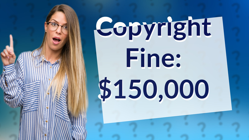 Copyright Fine: $150,000