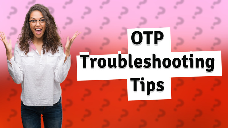 OTP Troubleshooting Tips