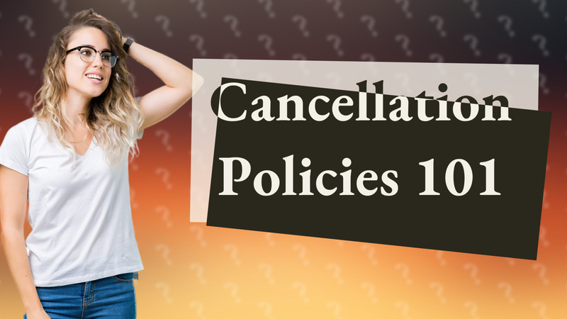 Cancellation Policies 101