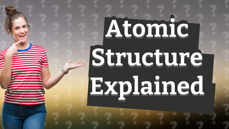 Atomic Structure Explained