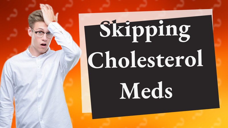 Skipping Cholesterol Meds