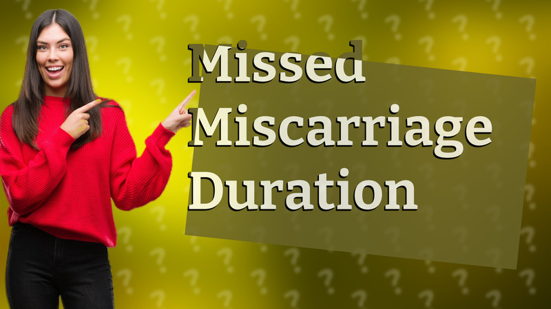 Missed Miscarriage Duration