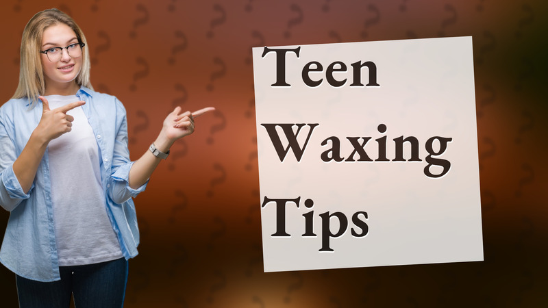 Teen Waxing Tips