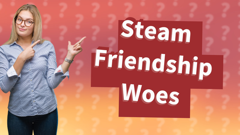 Steam Friendship Woes
