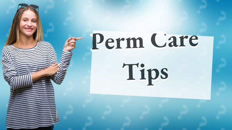 Perm Care Tips