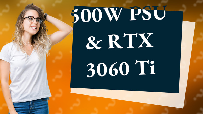 500W PSU & RTX 3060 Ti