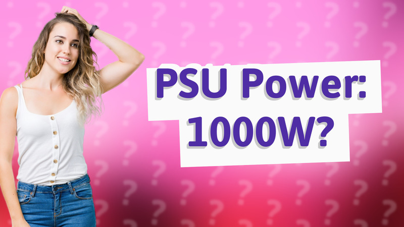 PSU Power: 1000W?