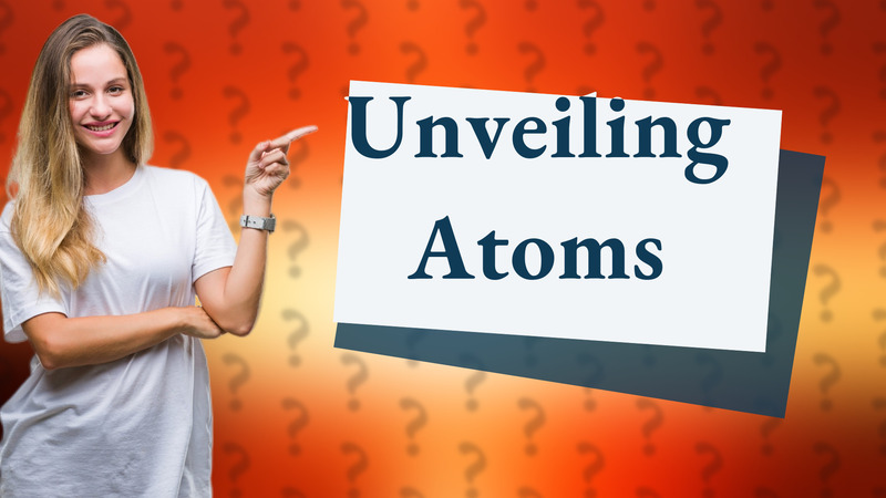 Unveiling Atoms