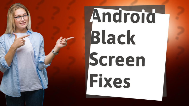 Android Black Screen Fixes