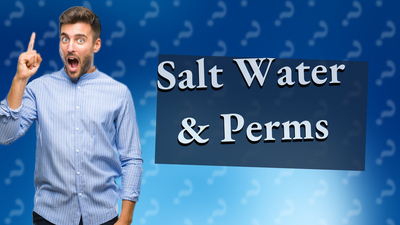 Salt Water & Perms