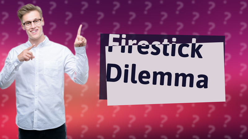 Firestick Dilemma