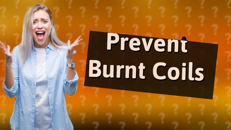 Prevent Burnt Coils