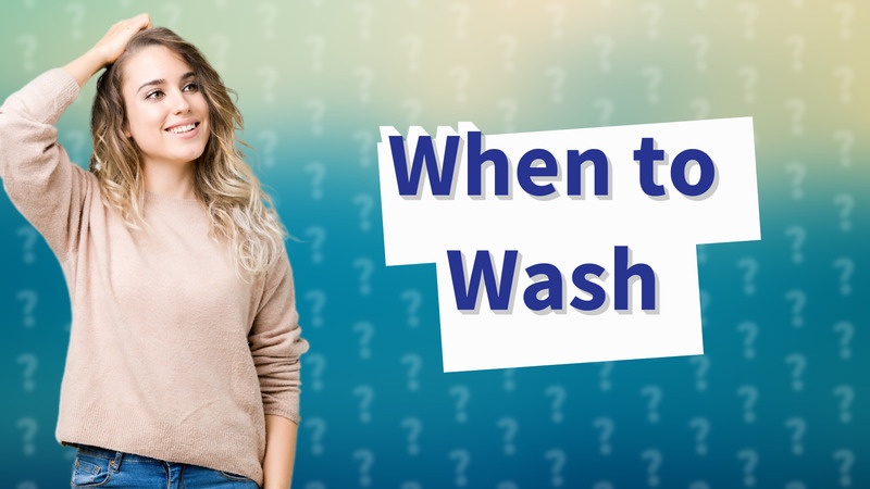 When to Wash