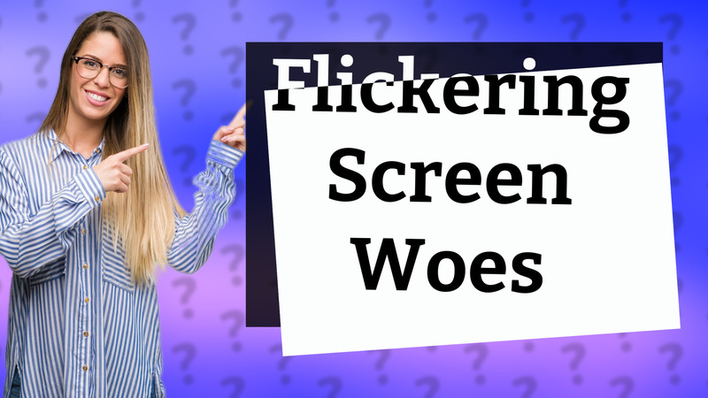 Flickering Screen Woes