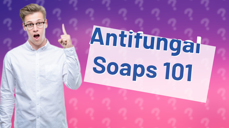 Antifungal Soaps 101