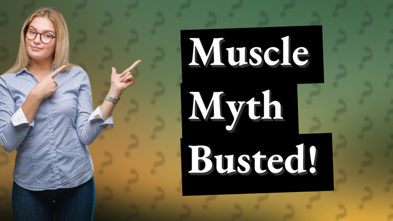 Muscle Myth Busted!