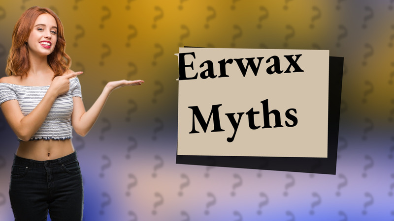 Earwax Myths