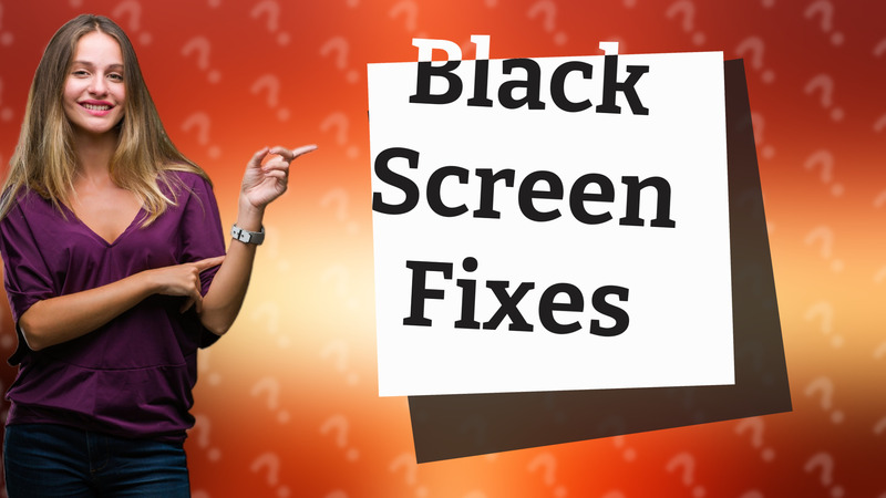 Black Screen Fixes