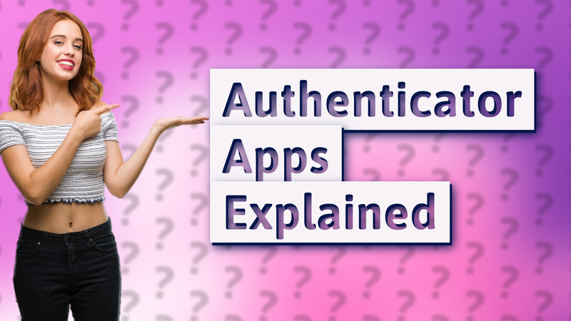 Authenticator Apps Explained